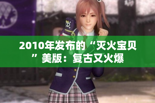 2010年发布的“灭火宝贝”美版：复古又火爆