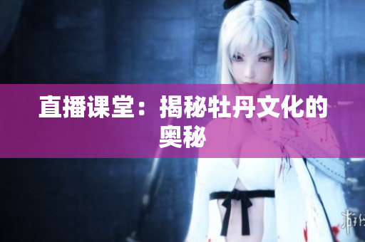 直播课堂：揭秘牡丹文化的奥秘