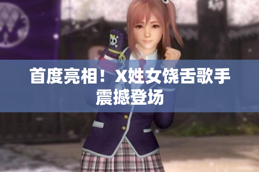 首度亮相！X姓女饶舌歌手震撼登场