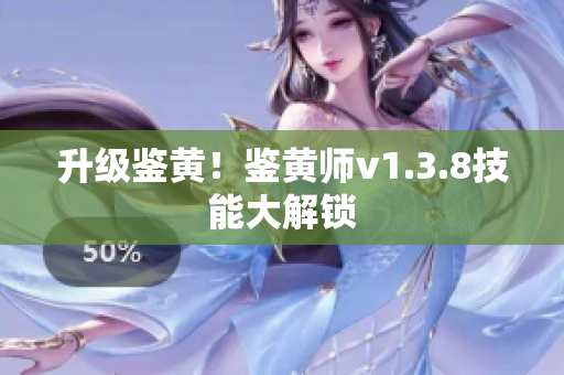 升级鉴黄！鉴黄师v1.3.8技能大解锁