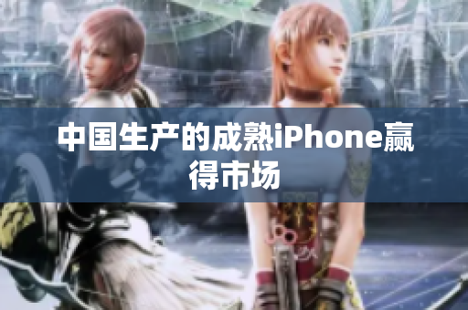 中国生产的成熟iPhone赢得市场