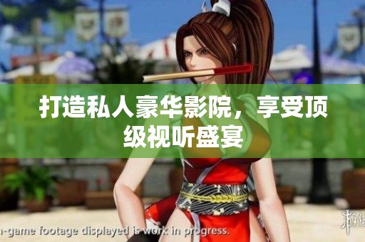 打造私人豪华影院，享受顶级视听盛宴