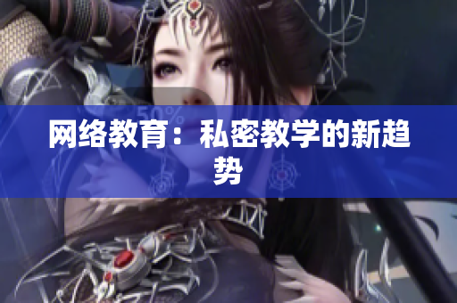 网络教育：私密教学的新趋势