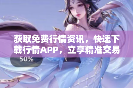 获取免费行情资讯，快速下载行情APP，立享精准交易赚钱！