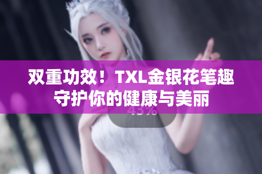 双重功效！TXL金银花笔趣守护你的健康与美丽