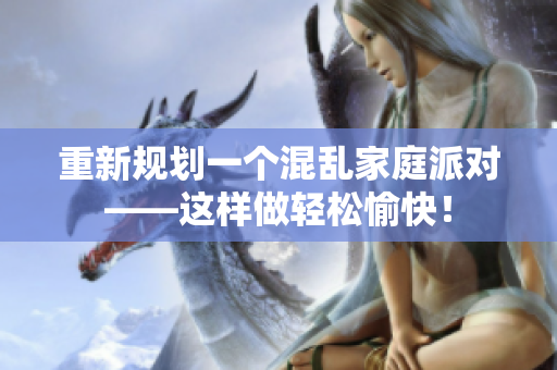 重新规划一个混乱家庭派对——这样做轻松愉快！