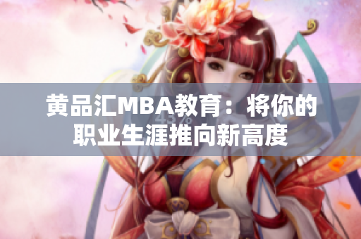 黄品汇MBA教育：将你的职业生涯推向新高度
