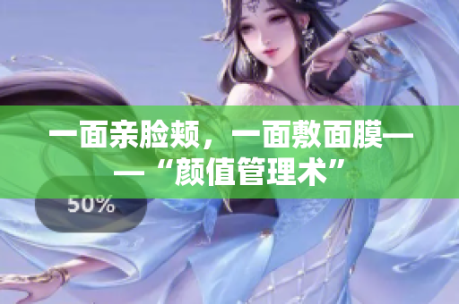 一面亲脸颊，一面敷面膜——“颜值管理术”