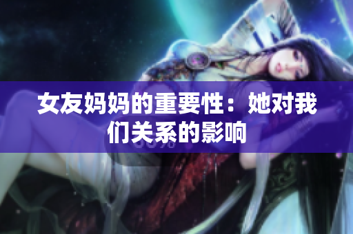 女友妈妈的重要性：她对我们关系的影响