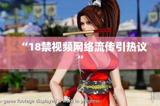 “18禁视频网络流传引热议”
