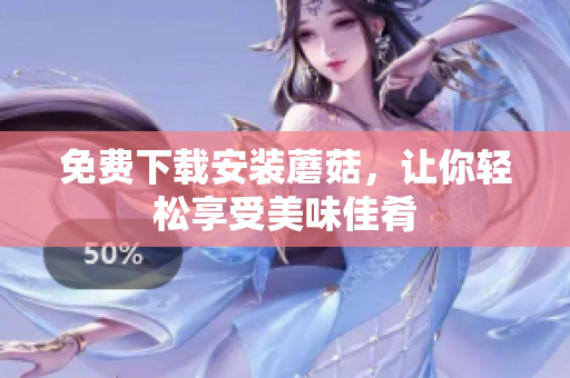 免费下载安装蘑菇，让你轻松享受美味佳肴