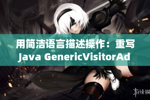用简洁语言描述操作：重写Java GenericVisitorAdapter