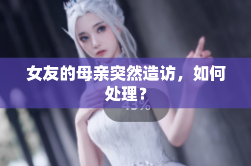 女友的母亲突然造访，如何处理？