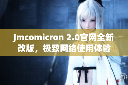 Jmcomicron 2.0官网全新改版，极致网络使用体验