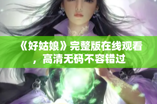 《好姑娘》完整版在线观看，高清无码不容错过