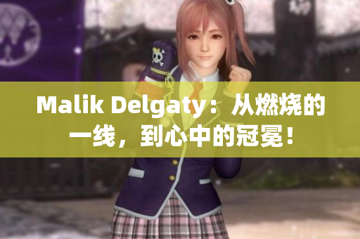 Malik Delgaty：从燃烧的一线，到心中的冠冕！