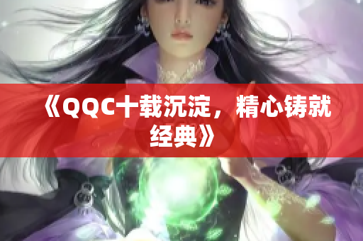 《QQC十载沉淀，精心铸就经典》