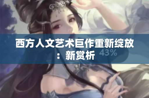 西方人文艺术巨作重新绽放：新赏析