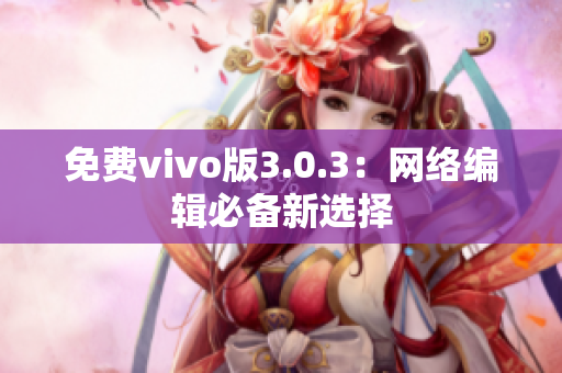 免费vivo版3.0.3：网络编辑必备新选择