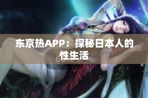 东京热APP：探秘日本人的性生活