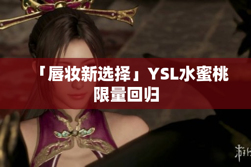 「唇妆新选择」YSL水蜜桃限量回归