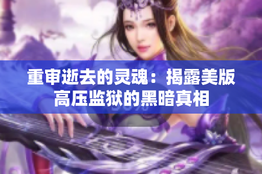 重审逝去的灵魂：揭露美版高压监狱的黑暗真相