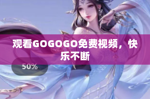 观看GOGOGO免费视频，快乐不断