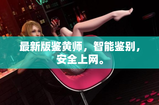 最新版鉴黄师，智能鉴别，安全上网。