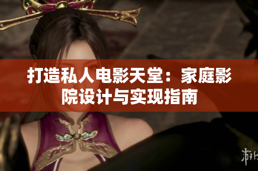 打造私人电影天堂：家庭影院设计与实现指南