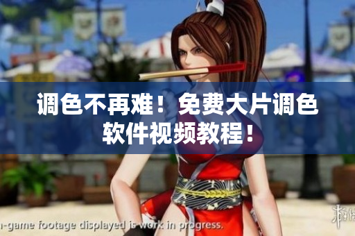 调色不再难！免费大片调色软件视频教程！