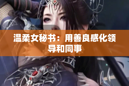 温柔女秘书：用善良感化领导和同事