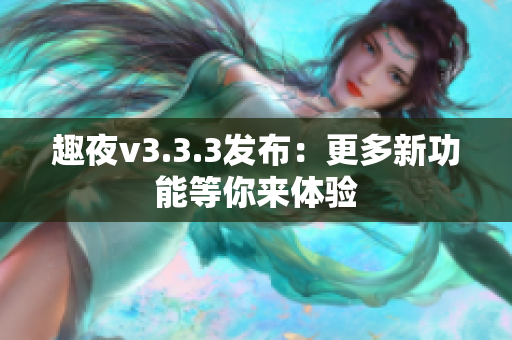 趣夜v3.3.3发布：更多新功能等你来体验