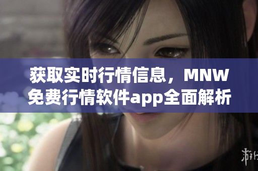 获取实时行情信息，MNW免费行情软件app全面解析