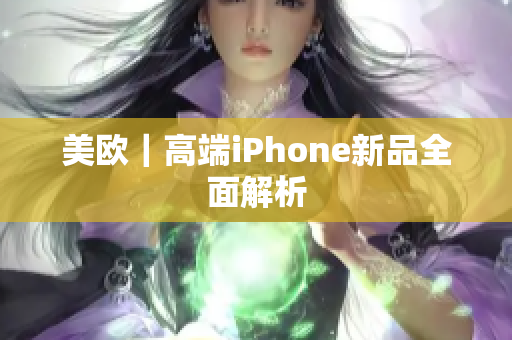 美欧｜高端iPhone新品全面解析