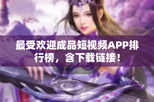 最受欢迎成品短视频APP排行榜，含下载链接！