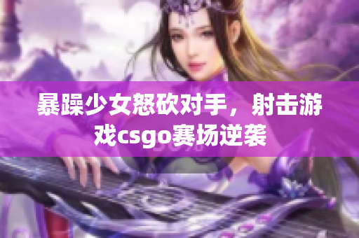 暴躁少女怒砍对手，射击游戏csgo赛场逆袭